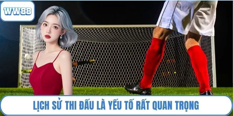 Lịch sử thi đấu là yếu tố rất quan trọng