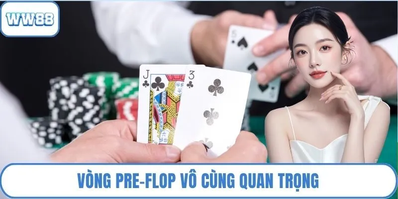 Vòng pre-flop vô cùng quan trọng